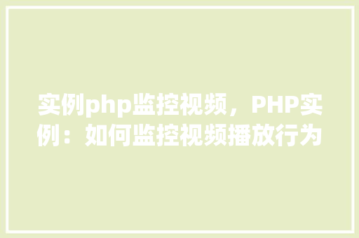 实例php监控视频，PHP实例：如何监控视频播放行为