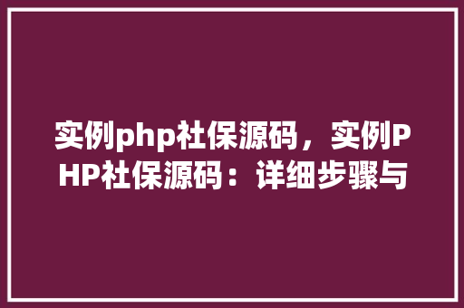 实例php社保源码，实例PHP社保源码：详细步骤与代码示例