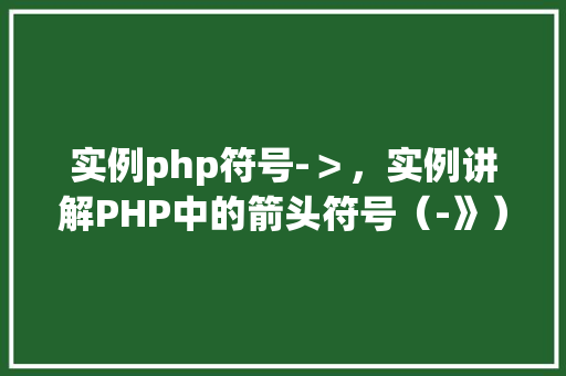 实例php符号-＞，实例讲解PHP中的箭头符号（-》）使用方法