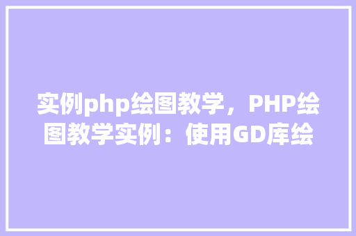 实例php绘图教学，PHP绘图教学实例：使用GD库绘制简单图形