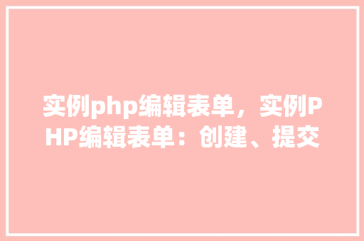 实例php编辑表单，实例PHP编辑表单：创建、提交与处理