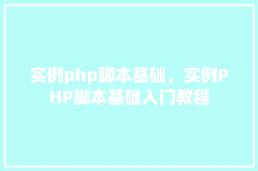 实例php脚本基础，实例PHP脚本基础入门教程