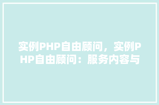 实例PHP自由顾问，实例PHP自由顾问：服务内容与优势一览表