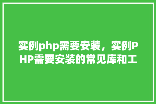 实例php需要安装，实例PHP需要安装的常见库和工具列表