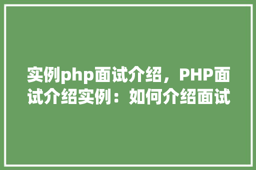 实例php面试介绍，PHP面试介绍实例：如何介绍面试者的技能与潜力