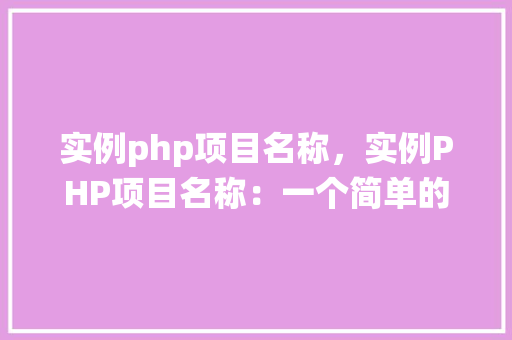 实例php项目名称，实例PHP项目名称：一个简单的博客系统实例教程