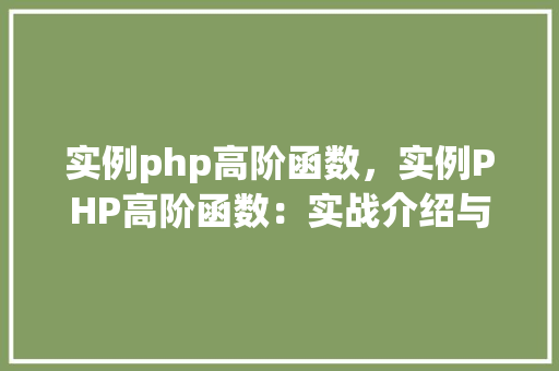 实例php高阶函数，实例PHP高阶函数：实战介绍与应用