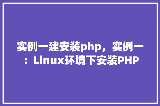 实例一建安装php，实例一：Linux环境下安装PHP