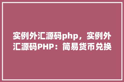 实例外汇源码php，实例外汇源码PHP：简易货币兑换系统