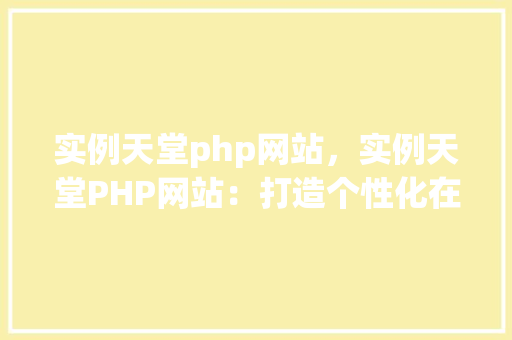实例天堂php网站，实例天堂PHP网站：打造个性化在线学习平台