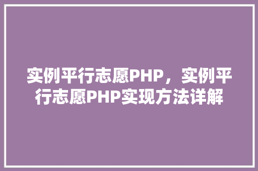 实例平行志愿PHP，实例平行志愿PHP实现方法详解