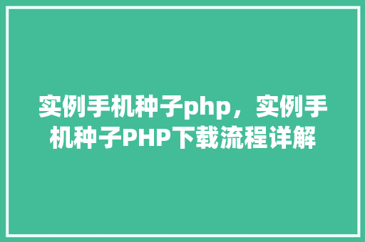 实例手机种子php，实例手机种子PHP下载流程详解