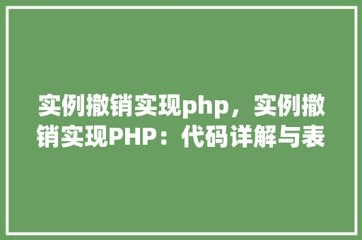 实例撤销实现php，实例撤销实现PHP：代码详解与表格展示
