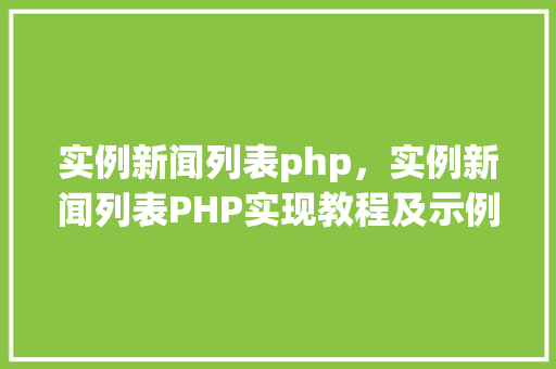 实例新闻列表php，实例新闻列表PHP实现教程及示例