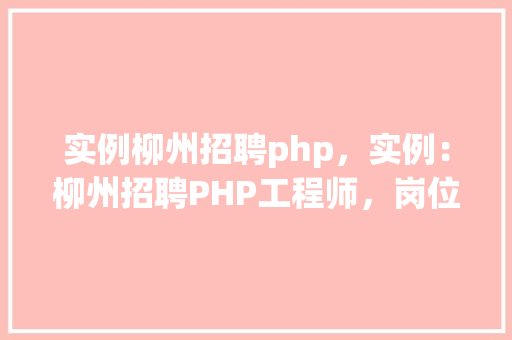 实例柳州招聘php，实例：柳州招聘PHP工程师，岗位信息一览表