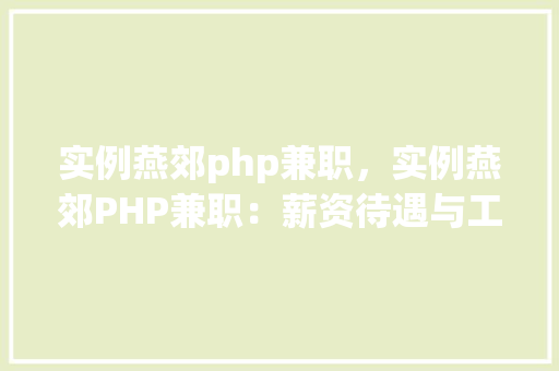 实例燕郊php兼职，实例燕郊PHP兼职：薪资待遇与工作内容详览