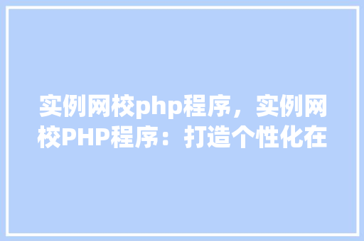 实例网校php程序，实例网校PHP程序：打造个性化在线学习平台
