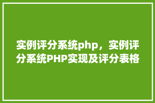 实例评分系统php，实例评分系统PHP实现及评分表格展示