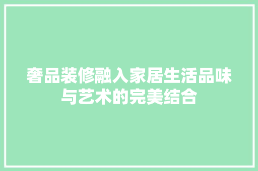 奢品装修融入家居生活品味与艺术的完美结合