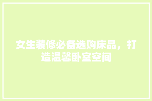 女生装修必备选购床品，打造温馨卧室空间