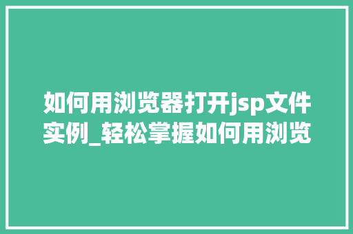如何用浏览器打开jsp文件实例_轻松掌握如何用浏览器打开JSP文件实例