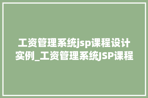 工资管理系统jsp课程设计实例_工资管理系统JSP课程设计实例打造企业级工资管理解决方法