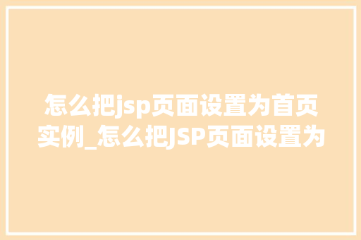 怎么把jsp页面设置为首页实例_怎么把JSP页面设置为首页实例轻松实现网站个化
