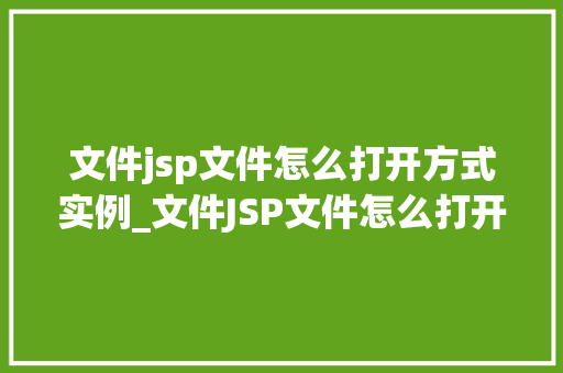 文件jsp文件怎么打开方式实例_文件JSP文件怎么打开实例详解让你轻松上手
