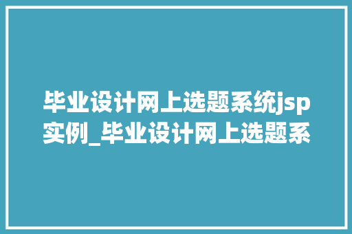 毕业设计网上选题系统jsp实例_毕业设计网上选题系统jsp实例打造高效便捷的选题体验