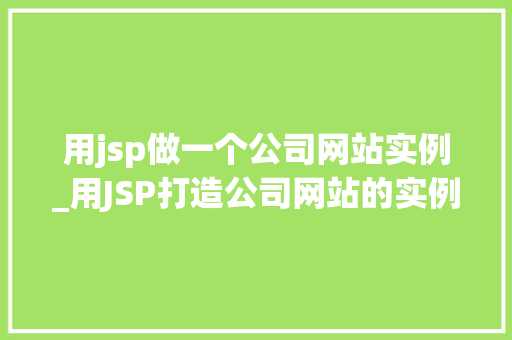 用jsp做一个公司网站实例_用JSP打造公司网站的实例教程实战经验分享
