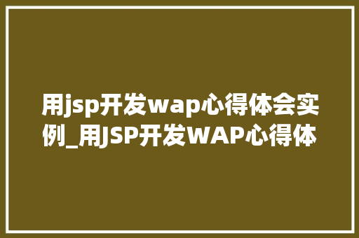 用jsp开发wap心得体会实例_用JSP开发WAP心得体会实例我的方法之旅