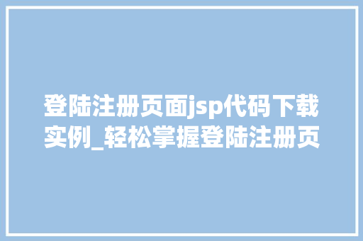 登陆注册页面jsp代码下载实例_轻松掌握登陆注册页面JSP代码下载实例详解