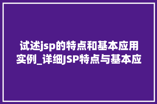 试述jsp的特点和基本应用实例_详细JSP特点与基本应用实例全