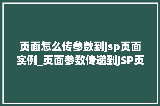 页面怎么传参数到jsp页面实例_页面参数传递到JSP页面实例详解方法、方法与实战