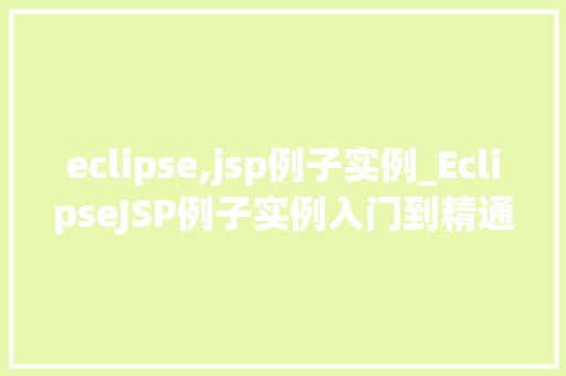 eclipse,jsp例子实例_EclipseJSP例子实例入门到精通的实战指南