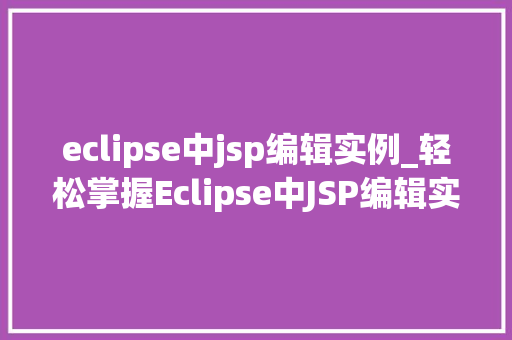 eclipse中jsp编辑实例_轻松掌握Eclipse中JSP编辑实例从入门到方法