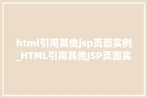 html引用其他jsp页面实例_HTML引用其他JSP页面实例实现页面间高效交互与内容共享