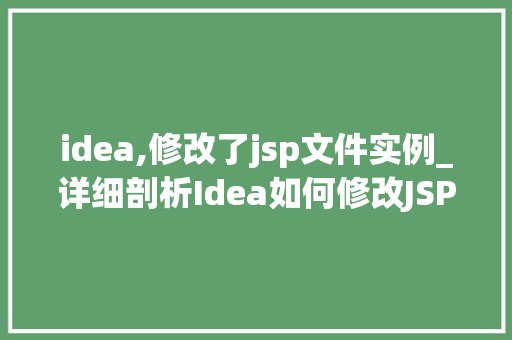 idea,修改了jsp文件实例_详细剖析Idea如何修改JSP文件实例，让你的网站焕然一新