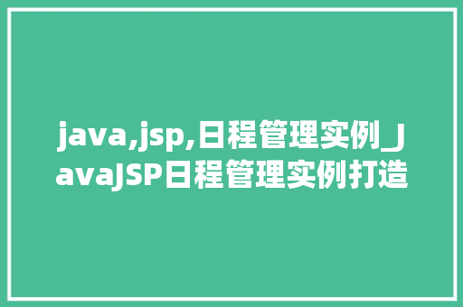 java,jsp,日程管理实例_JavaJSP日程管理实例打造个化时间管理利器