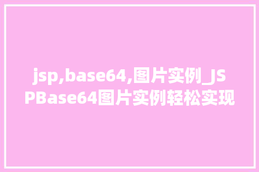 jsp,base64,图片实例_JSPBase64图片实例轻松实现图片在网页中的嵌入与展示