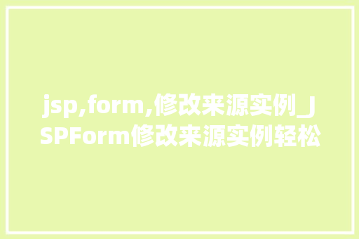 jsp,form,修改来源实例_JSPForm修改来源实例轻松实现数据更新与维护
