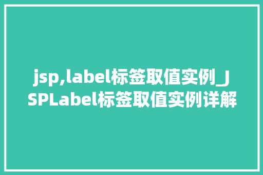 jsp,label标签取值实例_JSPLabel标签取值实例详解掌握标签，轻松实现页面跳转
