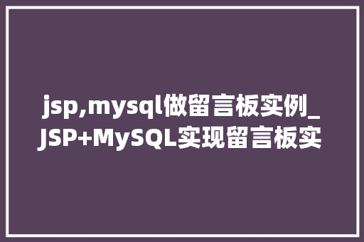 jsp,mysql做留言板实例_JSP+MySQL实现留言板实例教程从零开始构建你的个人留言系统