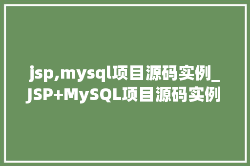 jsp,mysql项目源码实例_JSP+MySQL项目源码实例从入门到方法