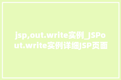 jsp,out.write实例_JSPout.write实例详细JSP页面输出控制的艺术