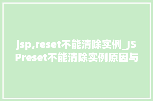 jsp,reset不能清除实例_JSPreset不能清除实例原因与解决方法详解