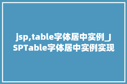 jsp,table字体居中实例_JSPTable字体居中实例实现表格内容美观展示的适用方法