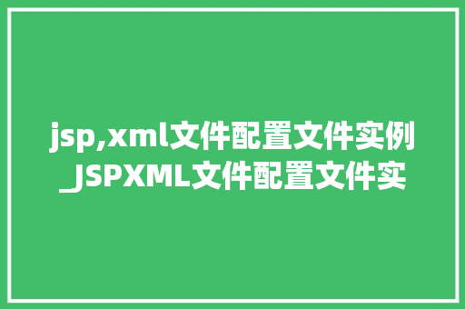 jsp,xml文件配置文件实例_JSPXML文件配置文件实例详细浅出Web应用配置