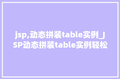 jsp,动态拼装table实例_JSP动态拼装table实例轻松实现个化表格展示