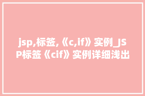 jsp,标签,《c,if》实例_JSP标签《cif》实例详细浅出条件判断的强大功能